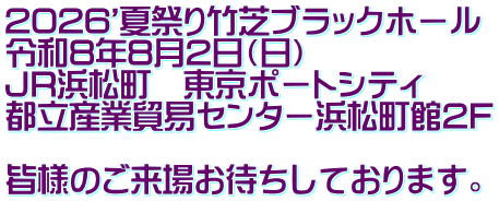 2026'夏祭り竹芝ブラックホール 令和8年8月2日（日） JR浜松町　東京ポートシティ 都立産業貿易センター浜松町館2F  皆様のご来場お待ちしております。